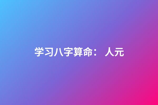 学习八字算命： 人元